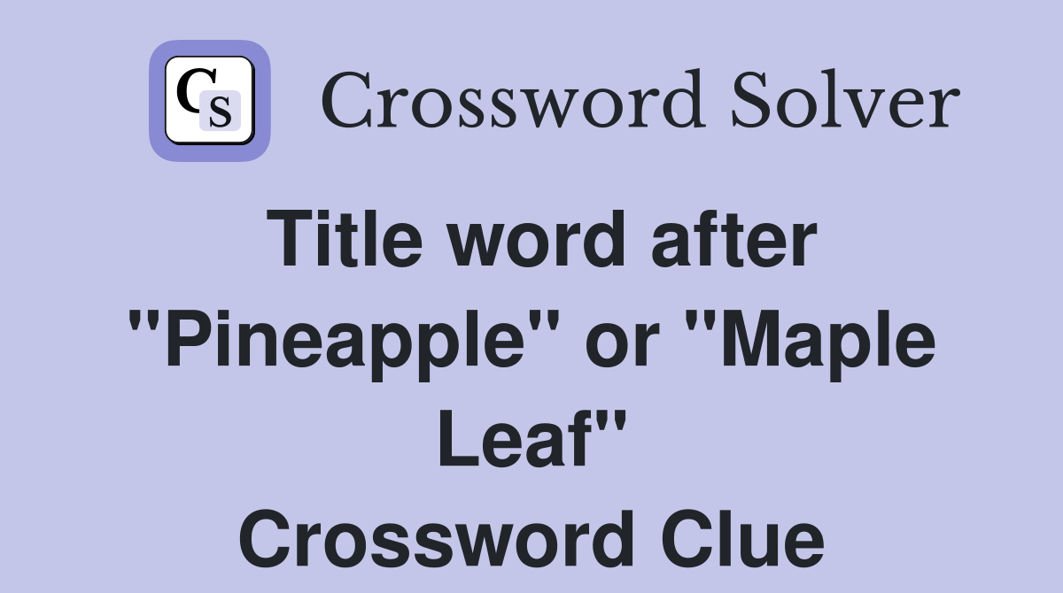 Title word after "Pineapple" or "Maple Leaf" Crossword Clue