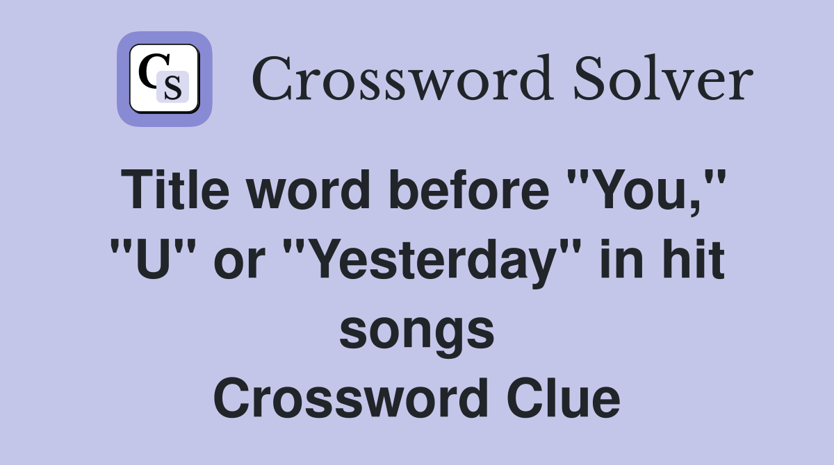 Title word before "You," "U" or "Yesterday" in hit songs Crossword Clue