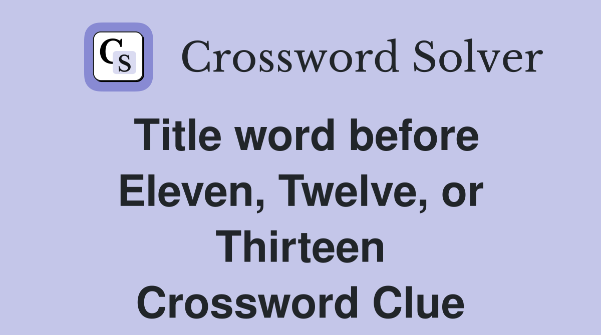 Title word before Eleven, Twelve, or Thirteen Crossword Clue