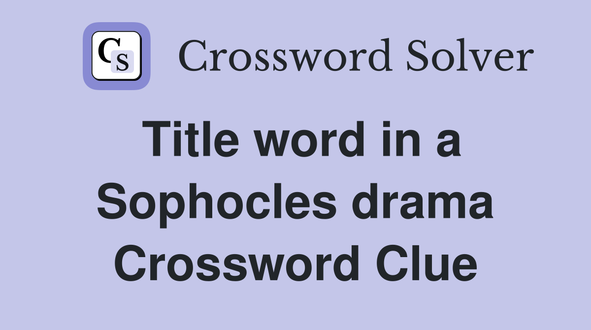 Title word in a Sophocles drama Crossword Clue