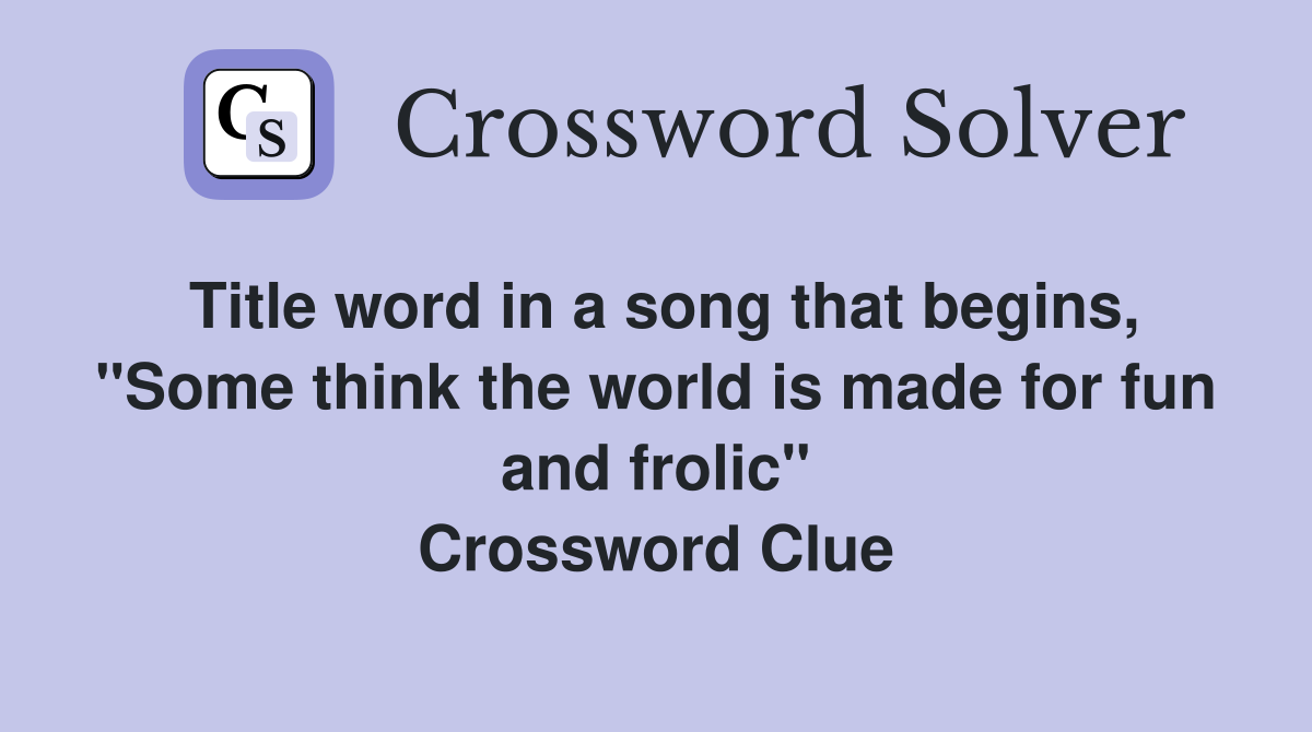 Title word in a song that begins, "Some think the world is made for fun and frolic" Crossword Clue