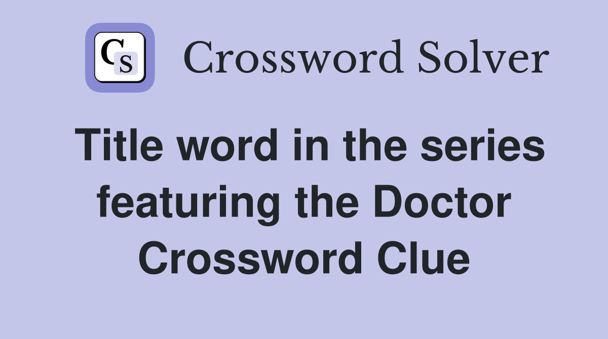 Title word in the series featuring the Doctor Crossword Clue