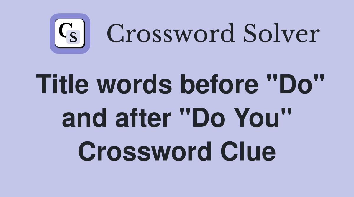 Title words before "Do" and after "Do You" Crossword Clue