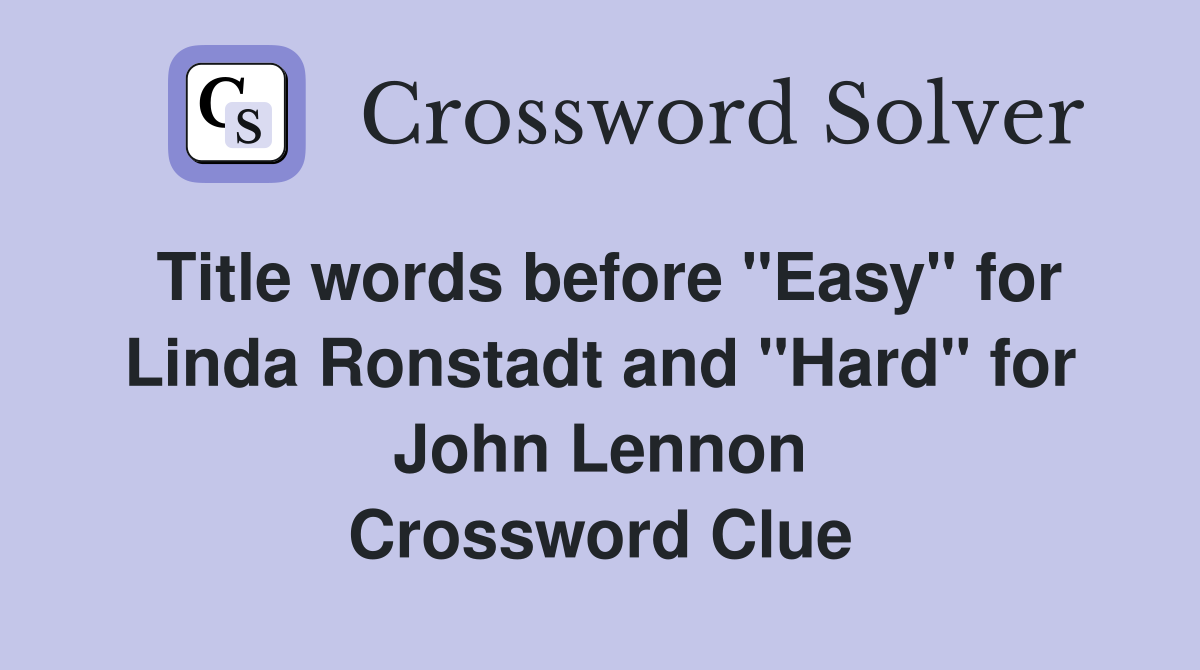 Title words before "Easy" for Linda Ronstadt and "Hard" for John Lennon Crossword Clue