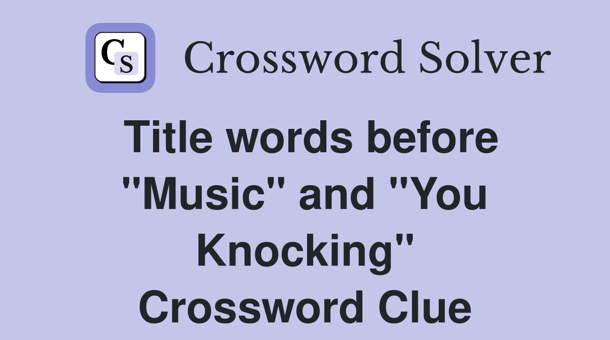 Title words before "Music" and "You Knocking" Crossword Clue