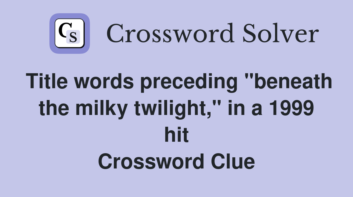 Title words preceding "beneath the milky twilight," in a 1999 hit Crossword Clue