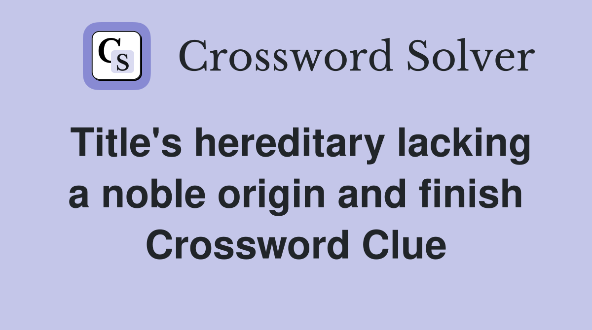 Title's hereditary lacking a noble origin and finish Crossword Clue
