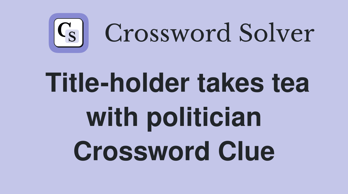 Title-holder takes tea with politician Crossword Clue