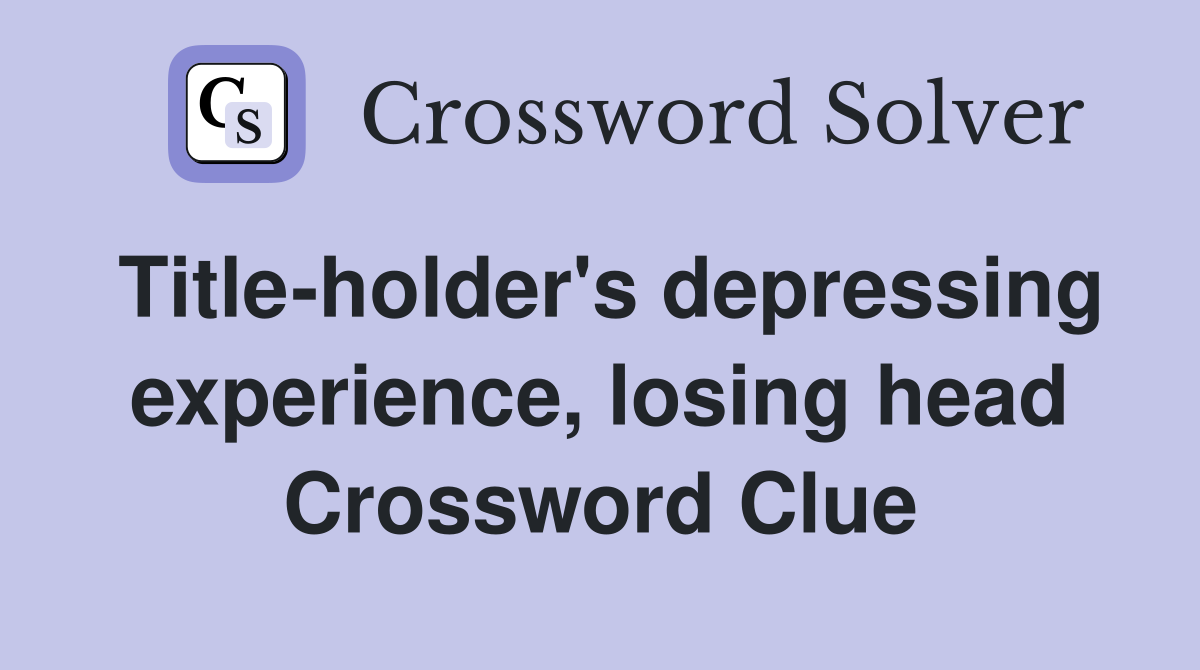Title-holder's depressing experience, losing head Crossword Clue