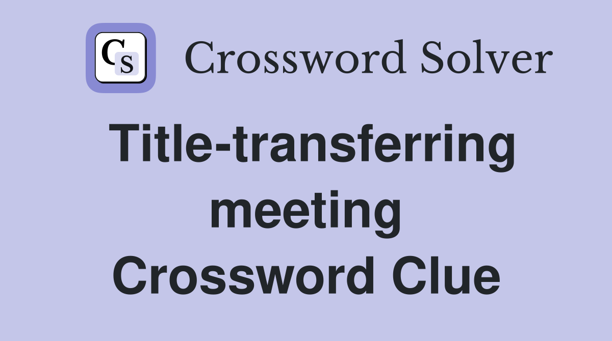 Title-transferring meeting Crossword Clue