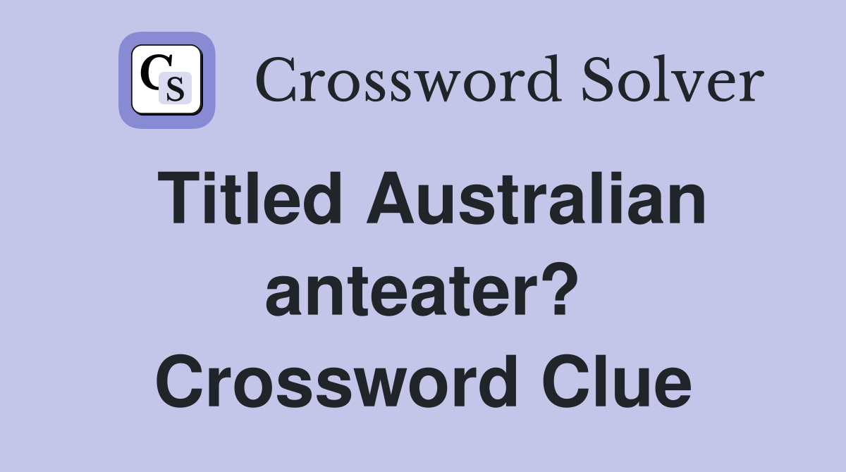 Titled Australian anteater? Crossword Clue