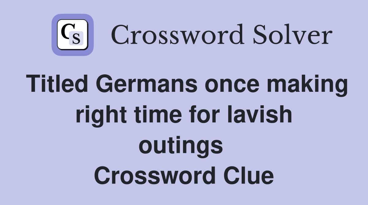 Titled Germans once making right time for lavish outings  Crossword Clue