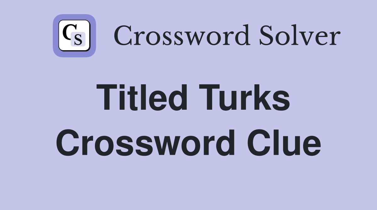 Titled Turks Crossword Clue