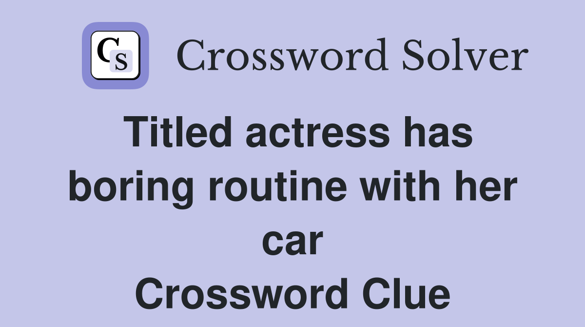 Titled actress has boring routine with her car Crossword Clue