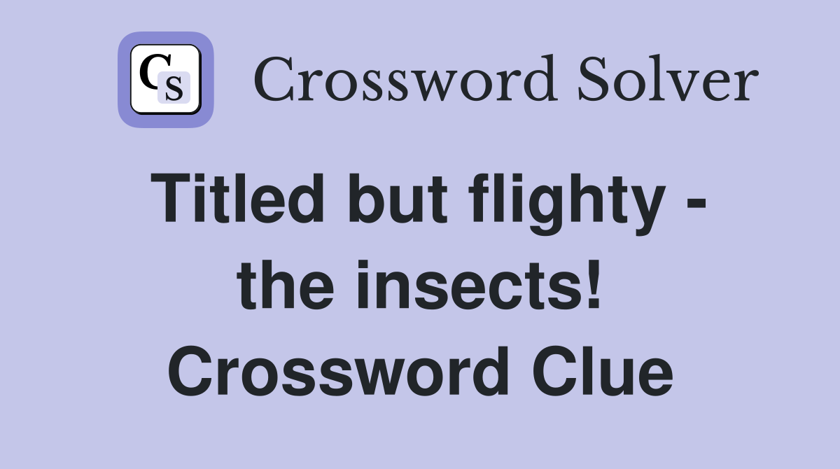 Titled but flighty - the insects! Crossword Clue
