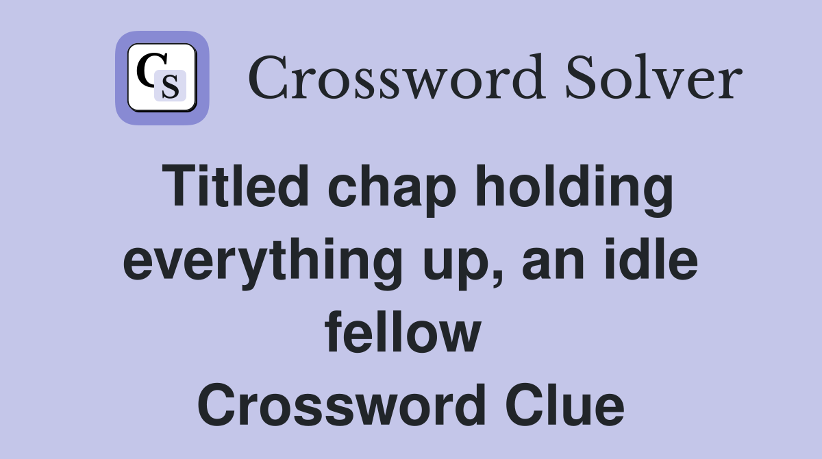 Titled chap holding everything up, an idle fellow  Crossword Clue