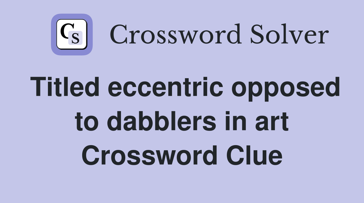 Titled eccentric opposed to dabblers in art Crossword Clue