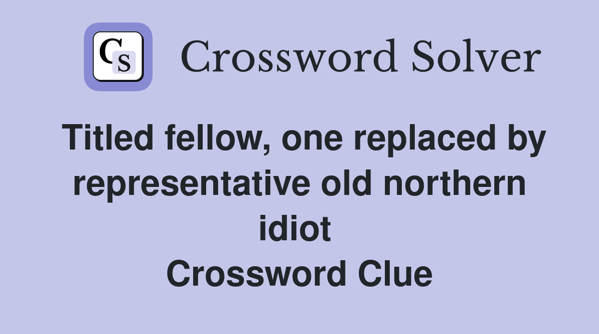 Titled fellow, one replaced by representative old northern idiot  Crossword Clue