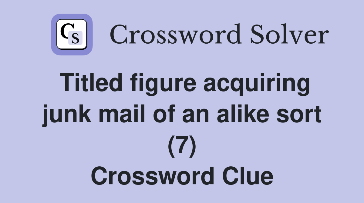 Titled figure acquiring junk mail of an alike sort (7) Crossword Clue