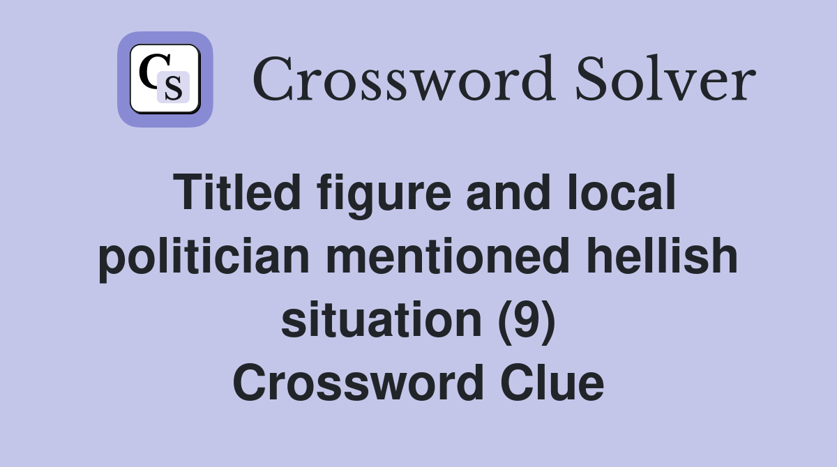 Titled figure and local politician mentioned hellish situation (9) Crossword Clue