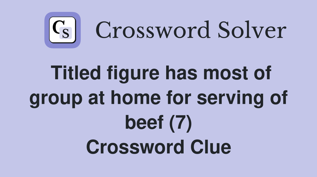 Titled figure has most of group at home for serving of beef (7) Crossword Clue