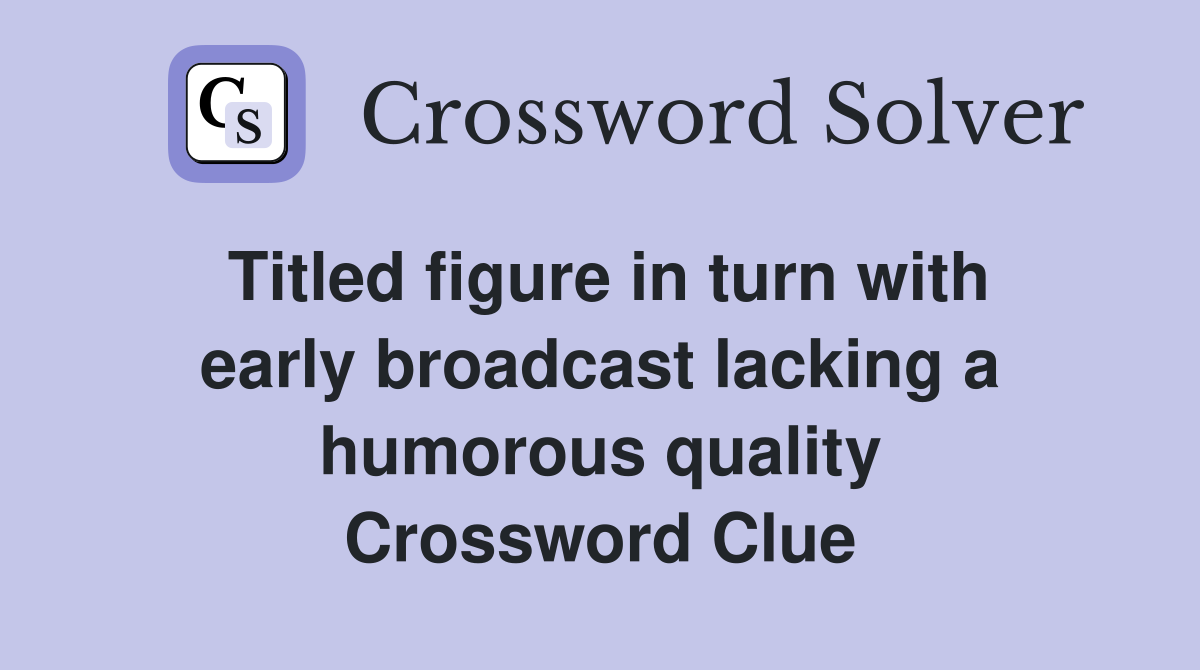 Titled figure in turn with early broadcast lacking a humorous quality Crossword Clue