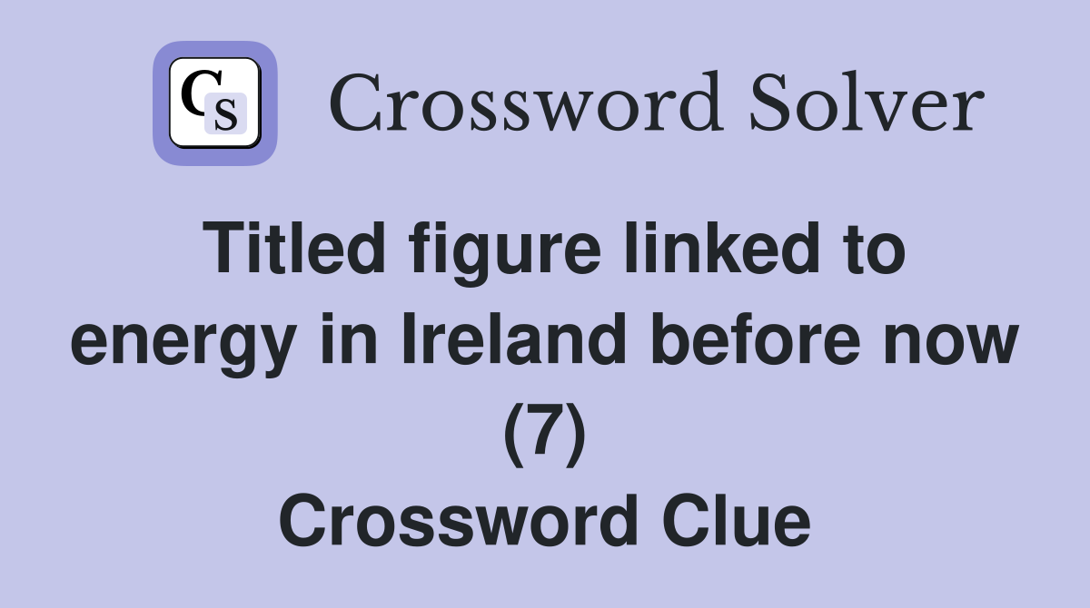 Titled figure linked to energy in Ireland before now (7) Crossword Clue