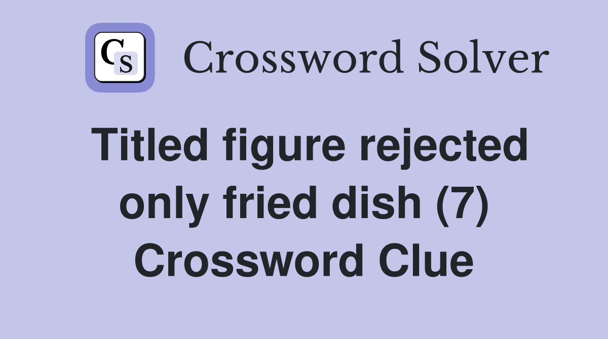 Titled figure rejected only fried dish (7) Crossword Clue