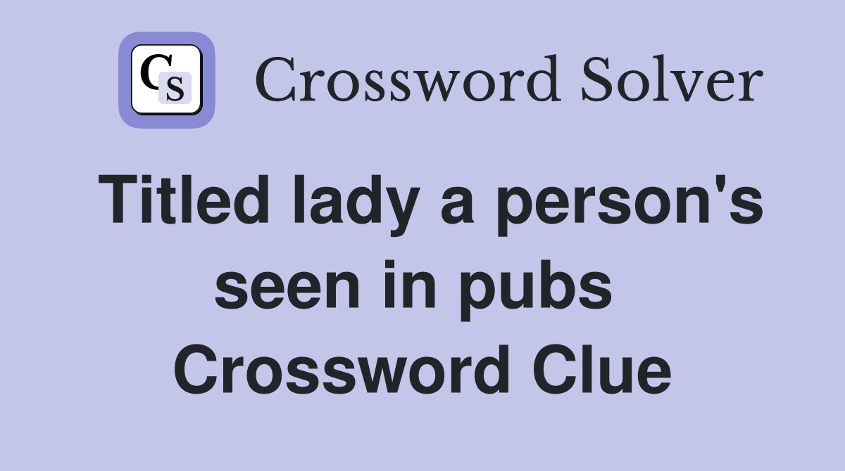 Titled lady a person's seen in pubs  Crossword Clue