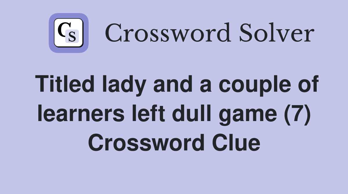 Titled lady and a couple of learners left dull game (7) Crossword Clue