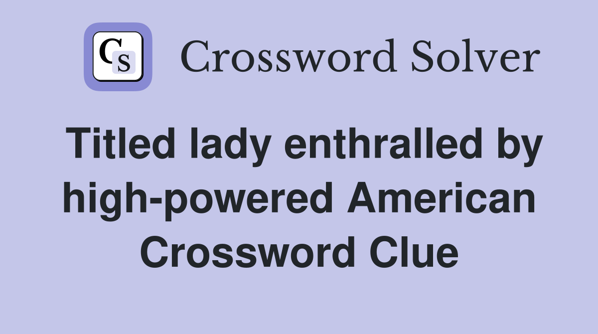 Titled lady enthralled by high-powered American Crossword Clue