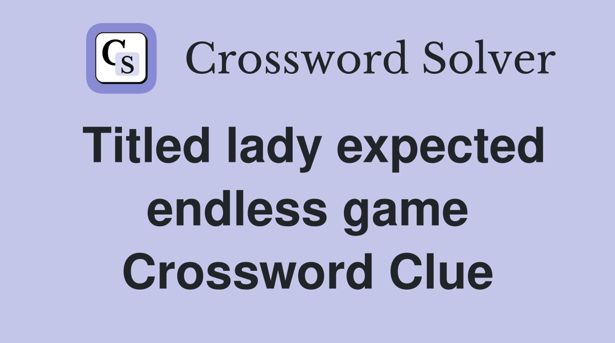 Titled lady expected endless game Crossword Clue