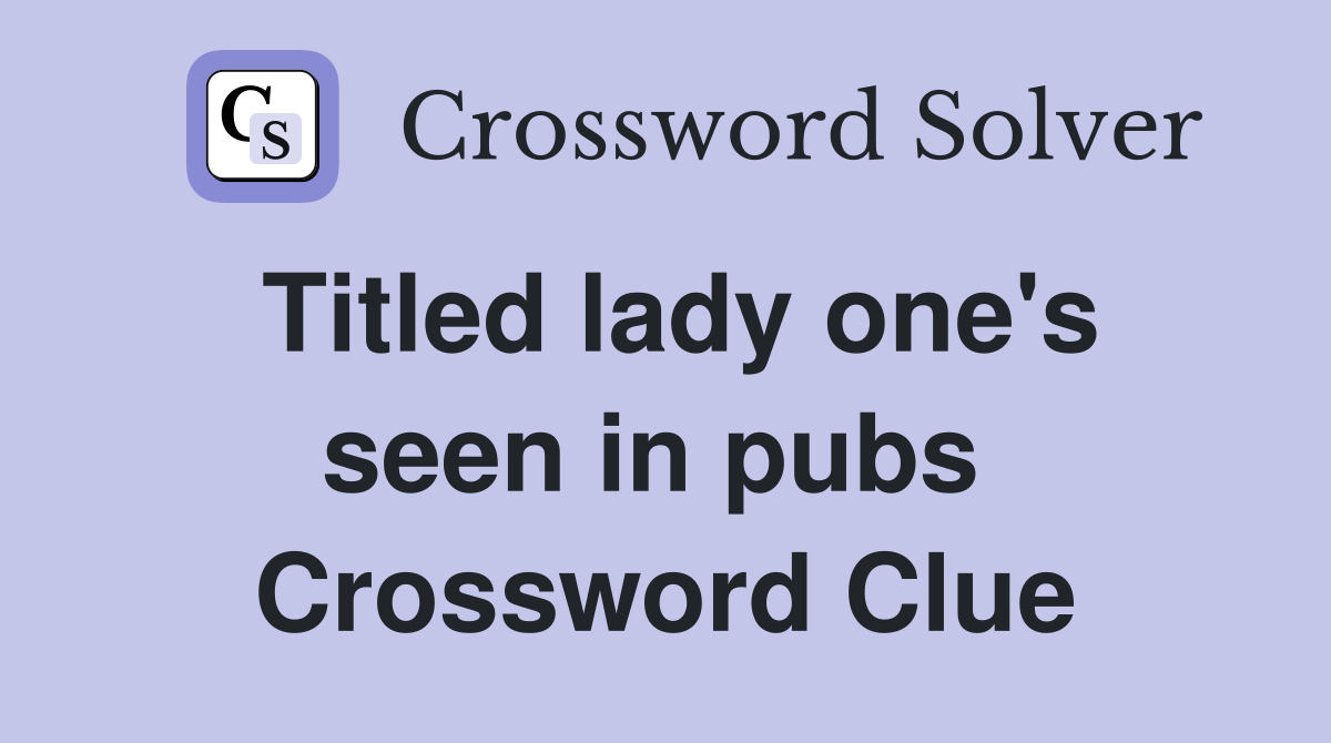 Titled lady one's seen in pubs  Crossword Clue