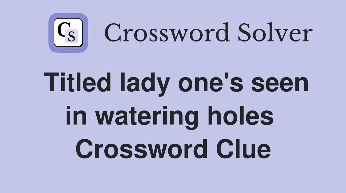 Titled lady one's seen in watering holes  Crossword Clue