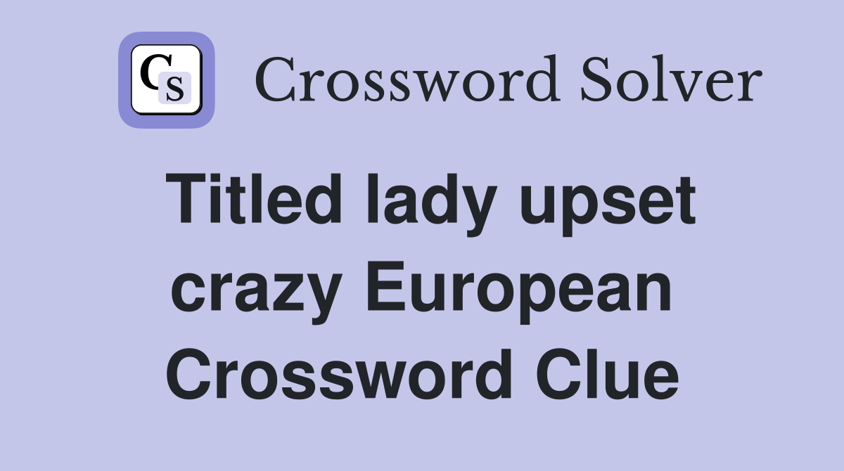 Titled lady upset crazy European Crossword Clue