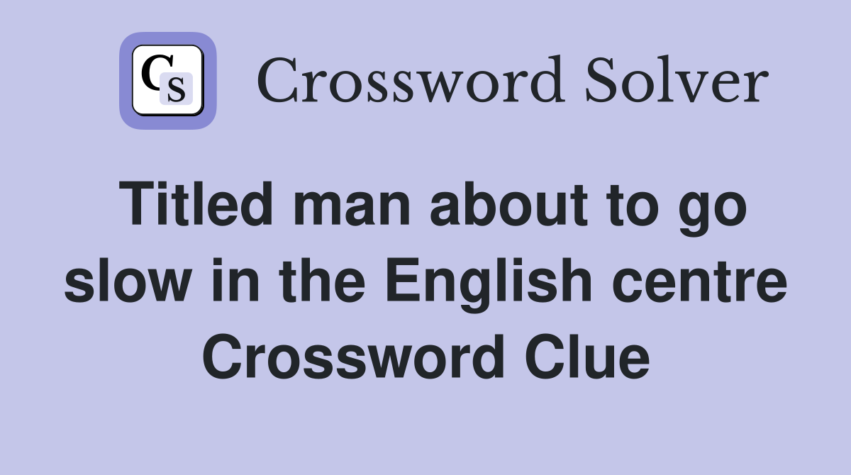 Titled man about to go slow in the English centre Crossword Clue