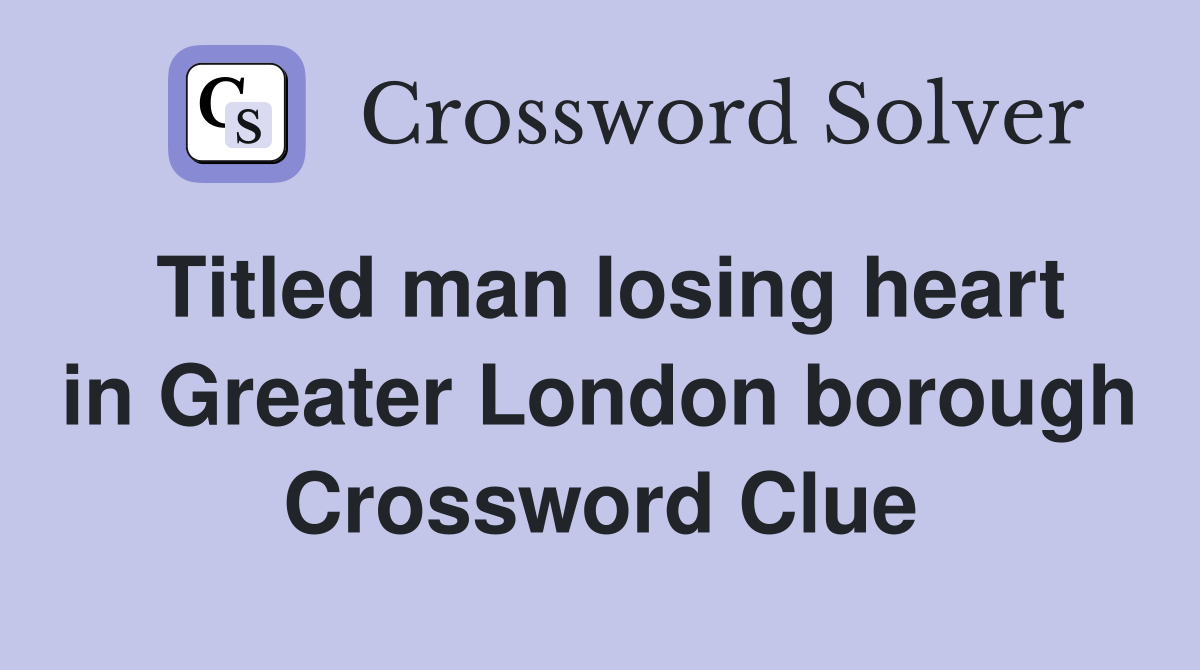 Titled man losing heart in Greater London borough Crossword Clue