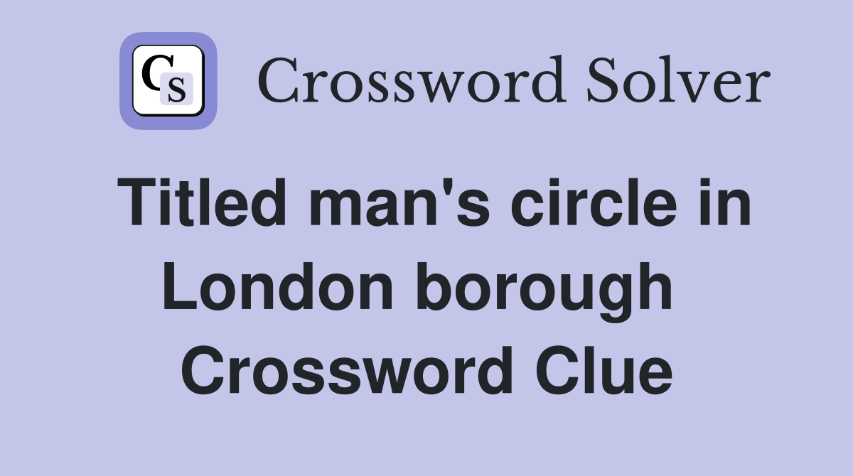 Titled man's circle in London borough  Crossword Clue