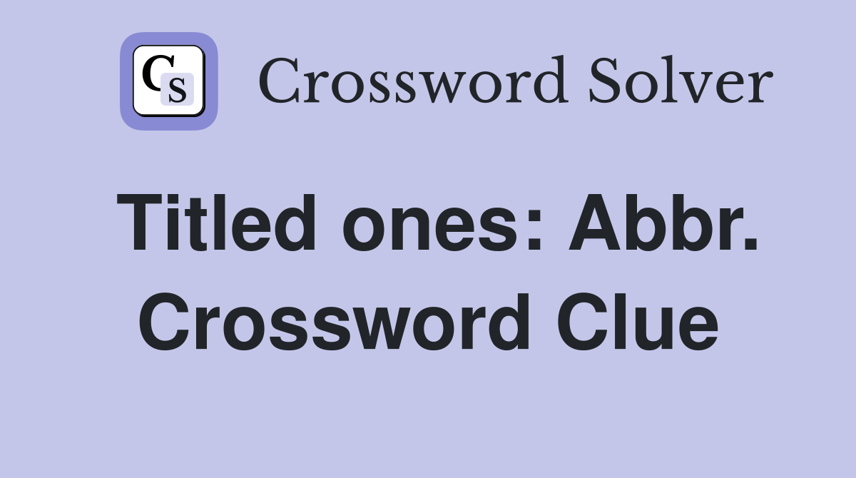 Titled ones: Abbr. Crossword Clue