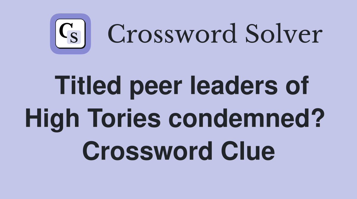 Titled peer leaders of High Tories condemned?  Crossword Clue