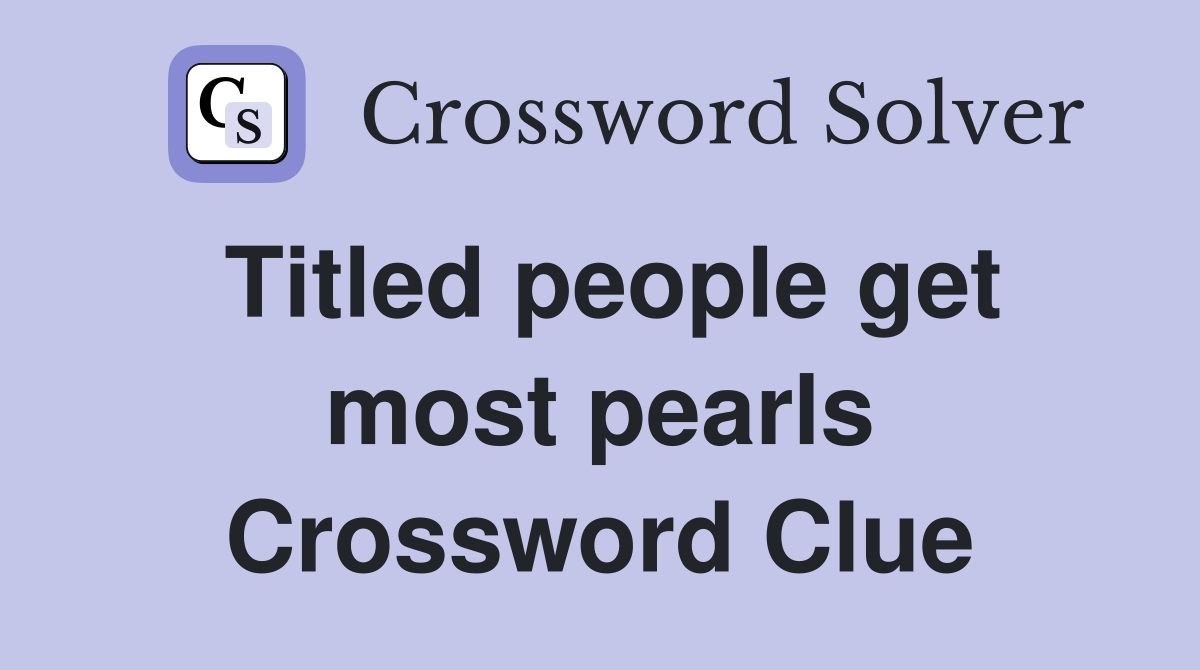Titled people get most pearls Crossword Clue