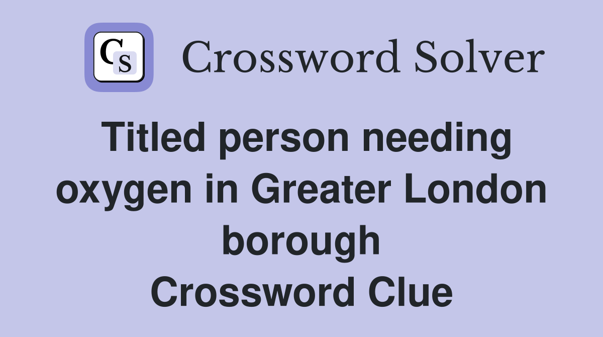 Titled person needing oxygen in Greater London borough Crossword Clue