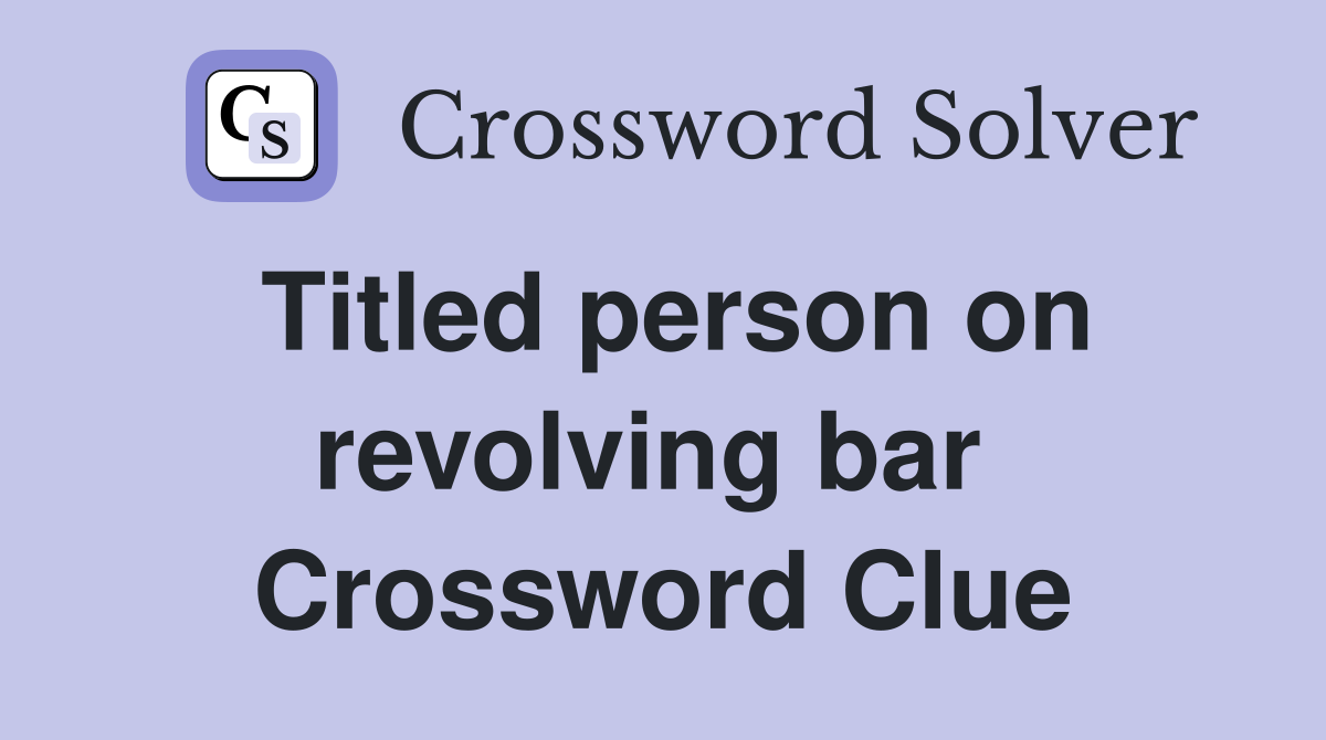 Titled person on revolving bar  Crossword Clue
