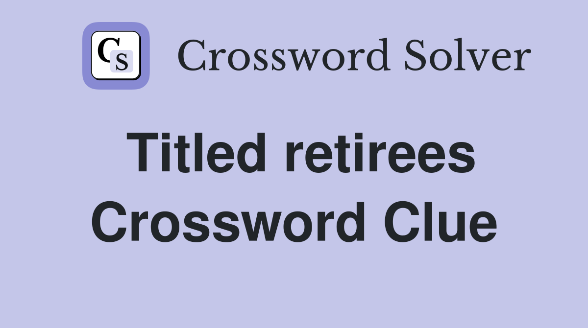 Titled retirees Crossword Clue