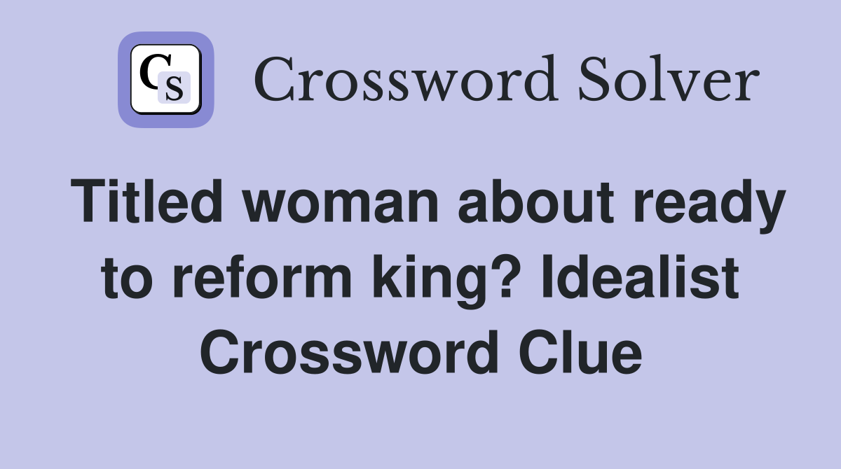 Titled woman about ready to reform king? Idealist Crossword Clue