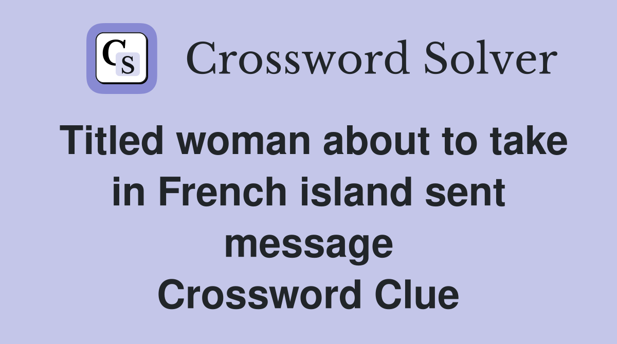 Titled woman about to take in French island sent message Crossword Clue