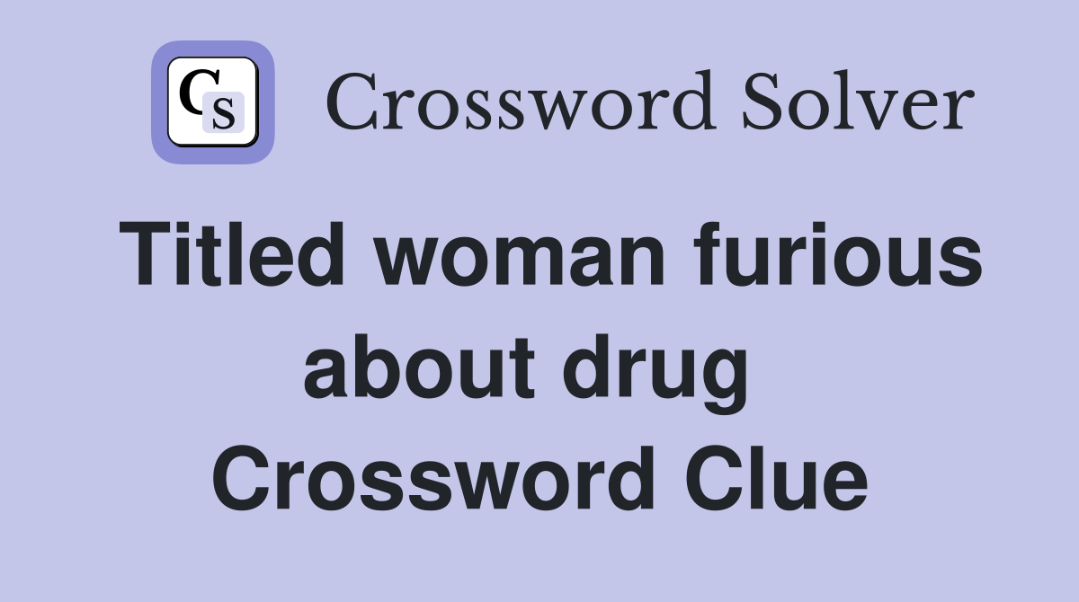 Titled woman furious about drug  Crossword Clue
