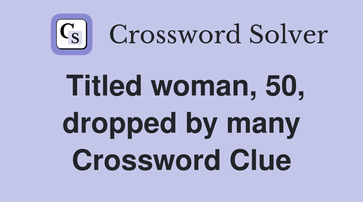 Titled woman, 50, dropped by many Crossword Clue