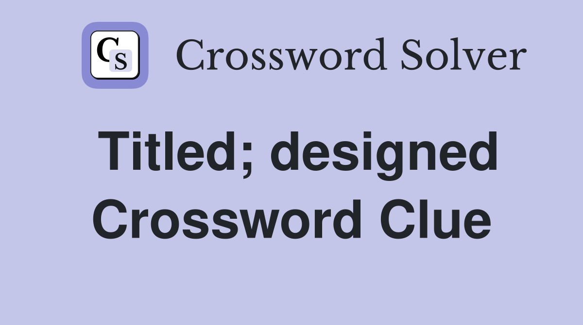Titled; designed Crossword Clue