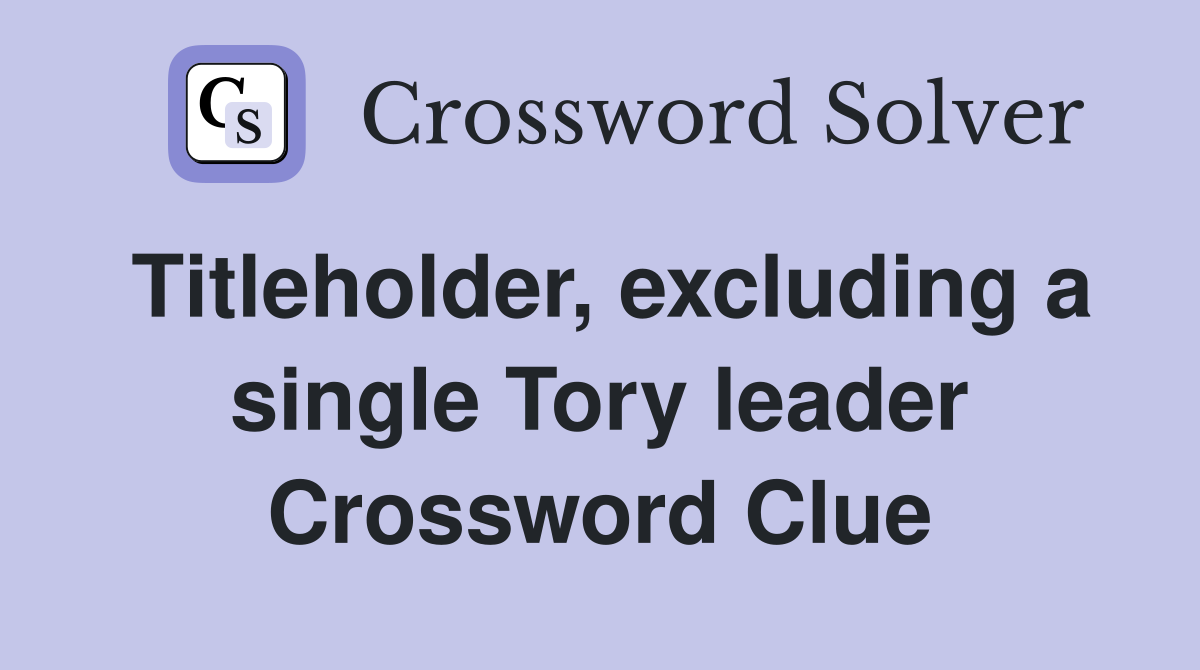 Titleholder, excluding a single Tory leader Crossword Clue